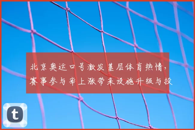 北京奥运口号激发基层体育热情，赛事参与率上涨带来设施升级与投入增长