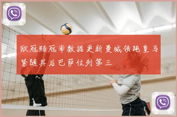 欧冠赔冠率数据更新曼城领跑皇马紧随其后巴萨位列第三