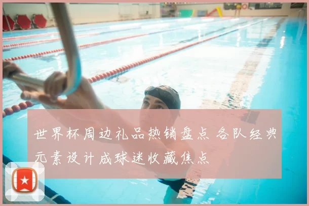 世界杯周边礼品热销盘点 各队经典元素设计成球迷收藏焦点