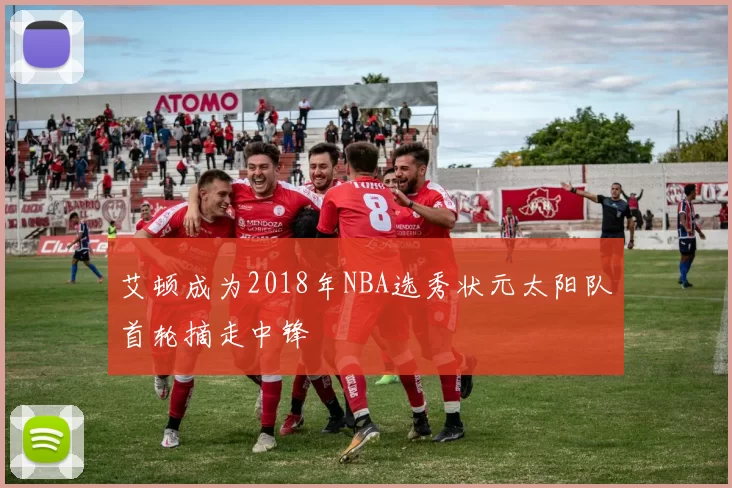 艾顿成为2018年NBA选秀状元太阳队首轮摘走中锋