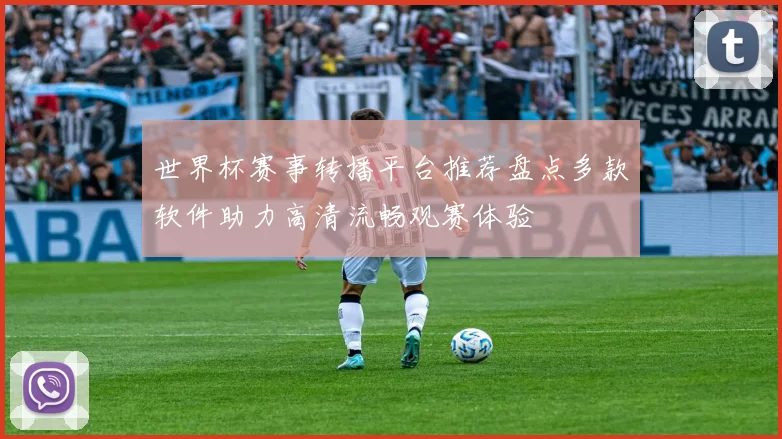 世界杯赛事转播平台推荐盘点多款软件助力高清流畅观赛体验