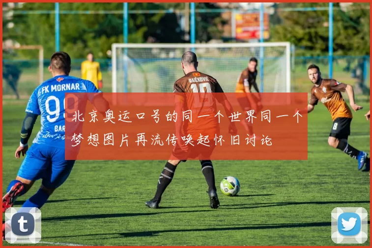 北京奥运口号的同一个世界同一个梦想图片再流传唤起怀旧讨论