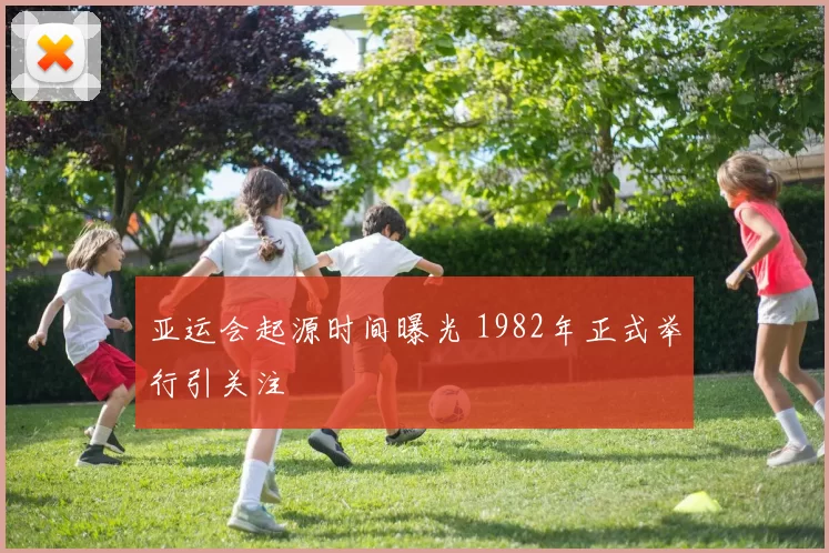 亚运会起源时间曝光 1982年正式举行引关注
