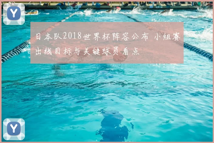 日本队2018世界杯阵容公布 小组赛出线目标与关键球员看点