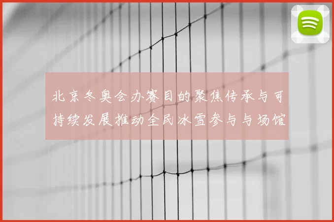 北京冬奥会办赛目的聚焦传承与可持续发展推动全民冰雪参与与场馆利用