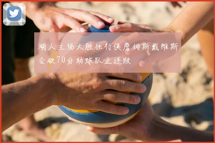 湖人主场大胜独行侠詹姆斯戴维斯合砍70分助球队止连败