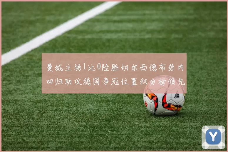 曼城主场1比0险胜切尔西德布劳内回归助攻稳固争冠位置积分榜领先