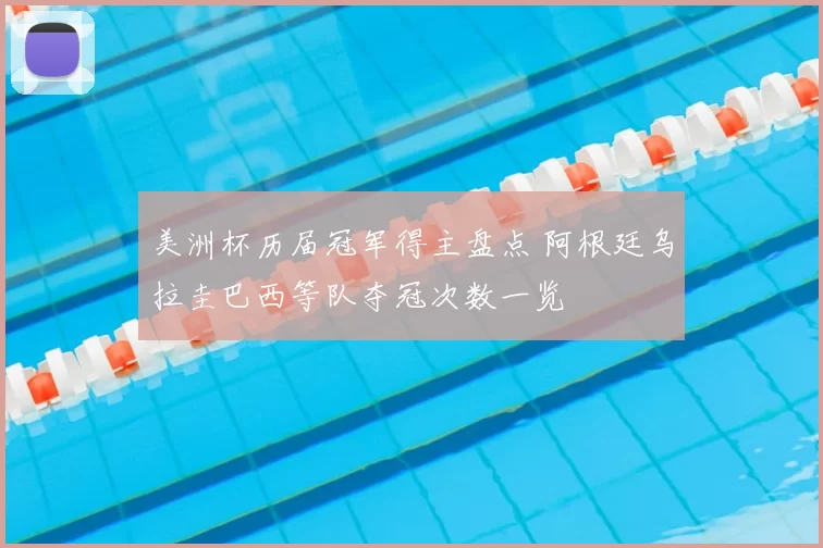 美洲杯历届冠军得主盘点 阿根廷乌拉圭巴西等队夺冠次数一览