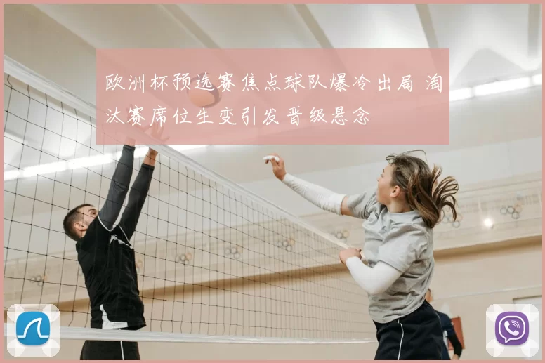 欧洲杯预选赛焦点球队爆冷出局 淘汰赛席位生变引发晋级悬念