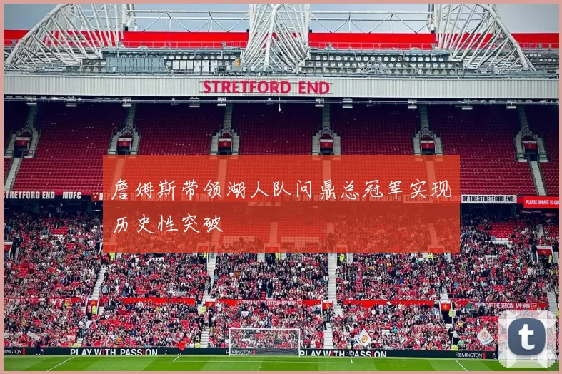 詹姆斯带领湖人队问鼎总冠军实现历史性突破