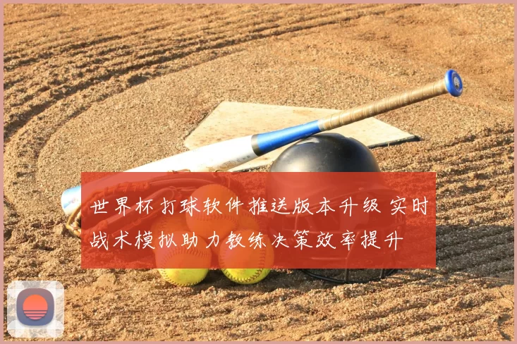 世界杯打球软件推送版本升级 实时战术模拟助力教练决策效率提升