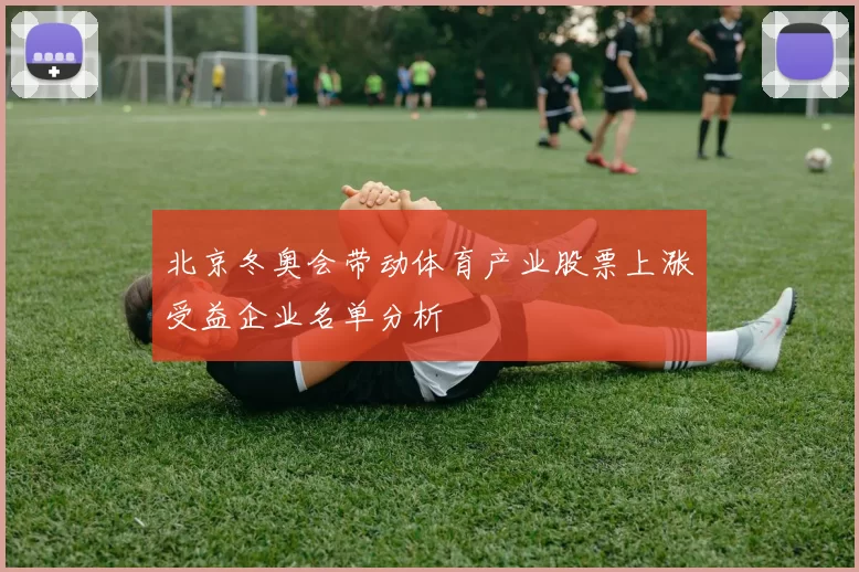 北京冬奥会带动体育产业股票上涨受益企业名单分析