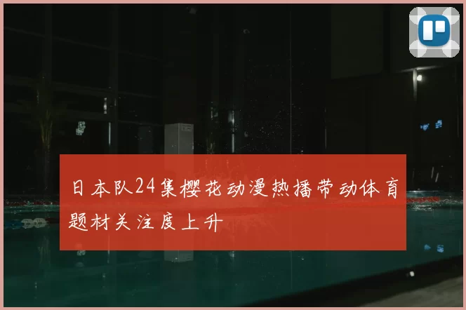 日本队24集樱花动漫热播带动体育题材关注度上升