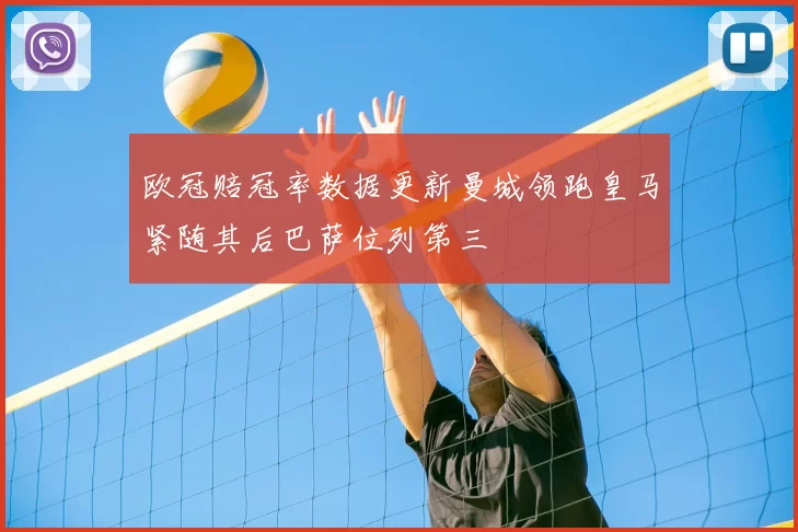 欧冠赔冠率数据更新曼城领跑皇马紧随其后巴萨位列第三