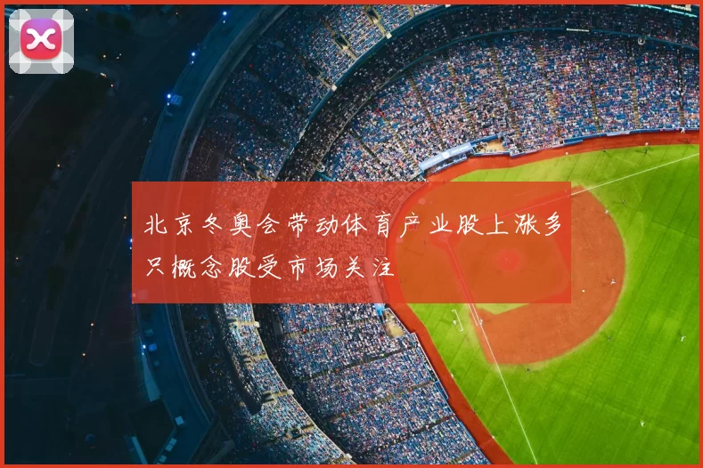 北京冬奥会带动体育产业股上涨多只概念股受市场关注