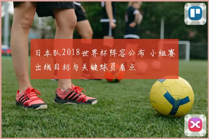 日本队2018世界杯阵容公布 小组赛出线目标与关键球员看点