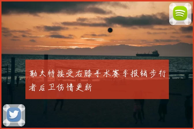 勒夫特接受右膝手术赛季报销步行者后卫伤情更新