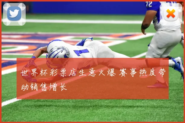 世界杯彩票店生意火爆 赛事热度带动销售增长