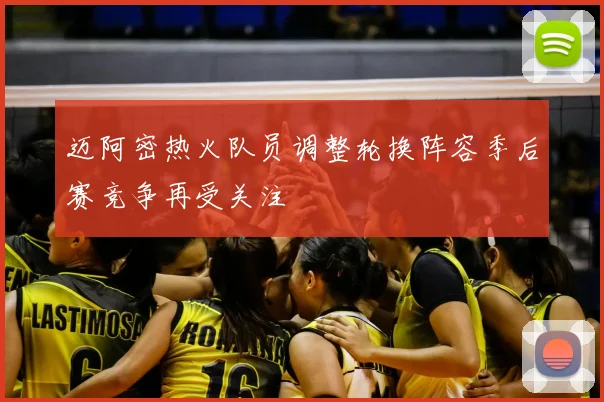 迈阿密热火队员调整轮换阵容季后赛竞争再受关注