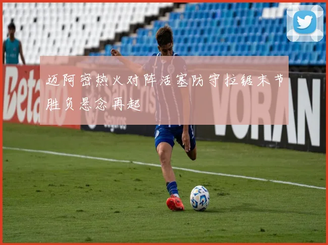 迈阿密热火对阵活塞防守拉锯末节胜负悬念再起