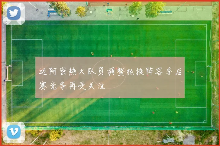 迈阿密热火队员调整轮换阵容季后赛竞争再受关注