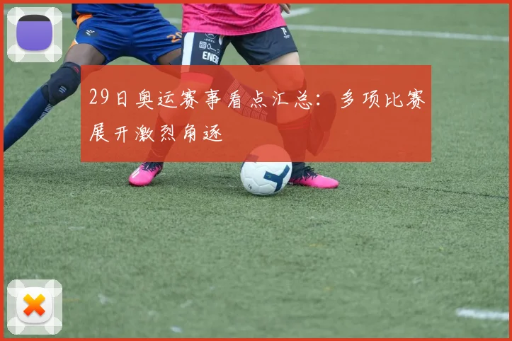 29日奥运赛事看点汇总:多项比赛展开激烈角逐