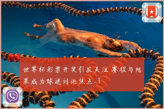 世界杯彩票开奖引发关注 赛程与结果成为球迷讨论焦点_1