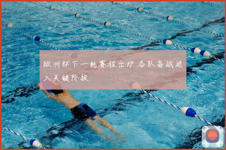 欧洲杯下一轮赛程出炉 各队备战进入关键阶段